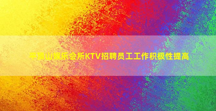 平顶山娱乐会所KTV招聘员工工作积极性提高